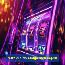 feliz dia do amigo mensagem